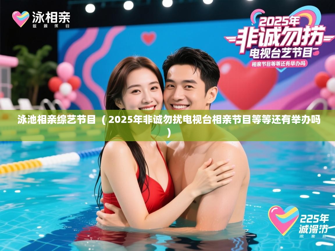 详细阅读: 泳池相亲综艺节目  ( 2025年非诚勿扰电视台相亲节目等等还有举办吗 )  泳池相亲综艺节目  ( 2025年非诚勿扰电视台相亲节目等等还有举办吗 )