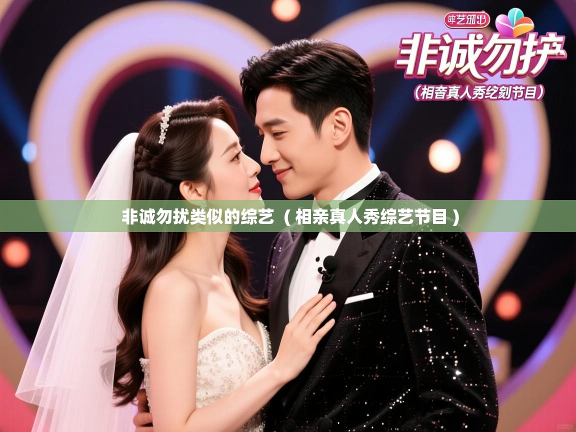 详细阅读: 非诚勿扰类似的综艺  ( 相亲真人秀综艺节目 )  非诚勿扰类似的综艺  ( 相亲真人秀综艺节目 )
