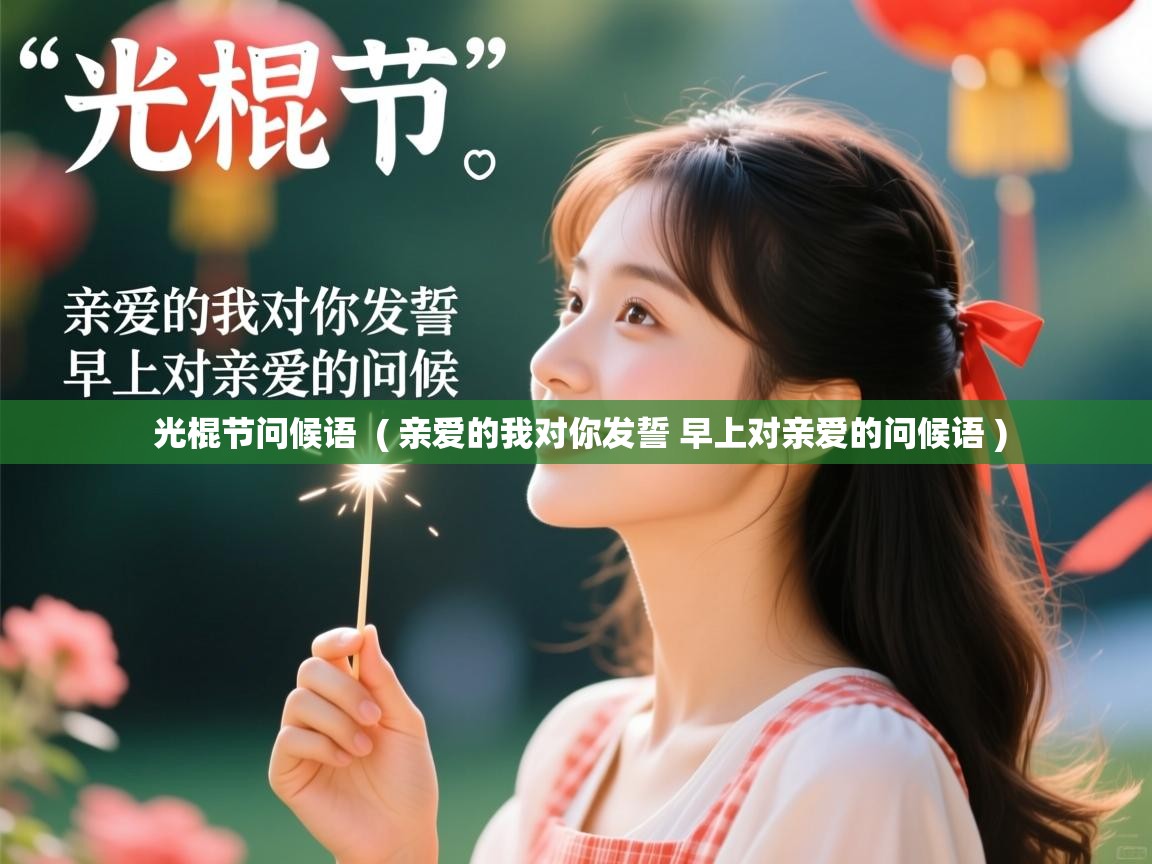 详细阅读: 光棍节问候语  ( 亲爱的我对你发誓 早上对亲爱的问候语 )  光棍节问候语  ( 亲爱的我对你发誓 早上对亲爱的问候语 )