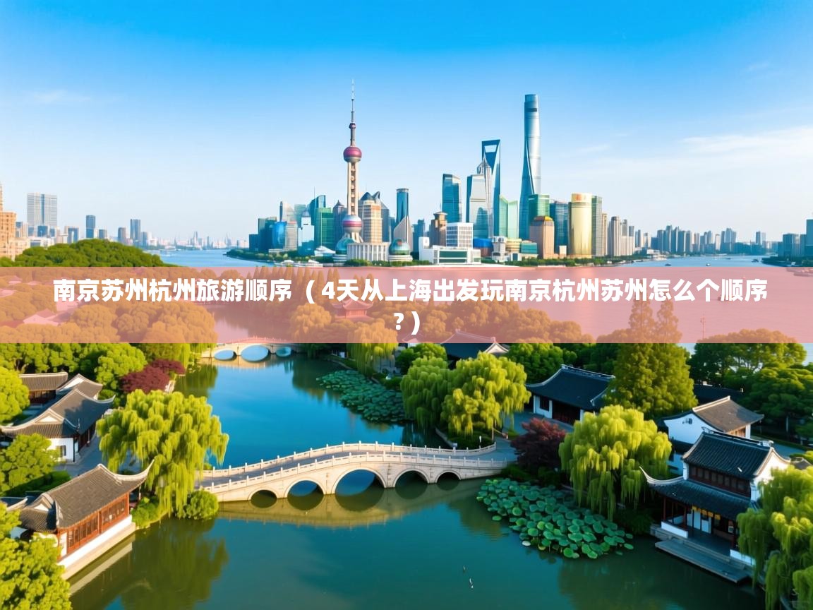 南京苏州杭州旅游顺序 ( 4天从上海出发玩南京杭州苏州怎么个顺序? ) 南京苏州杭州旅游顺序 ( 4天从上海出发玩南京杭州苏州怎么个顺序? )