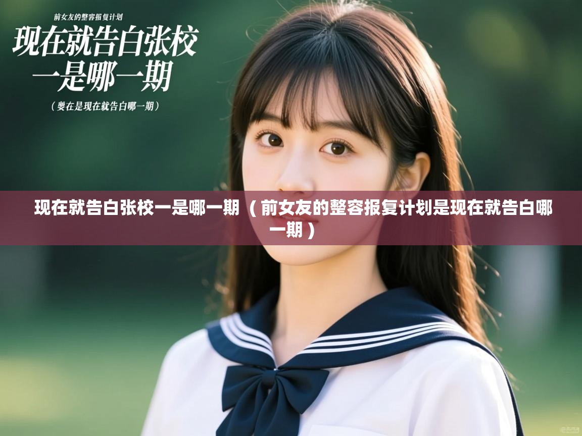 详细阅读: 现在就告白张校一是哪一期  ( 前女友的整容报复计划是现在就告白哪一期 )  现在就告白张校一是哪一期  ( 前女友的整容报复计划是现在就告白哪一期 )