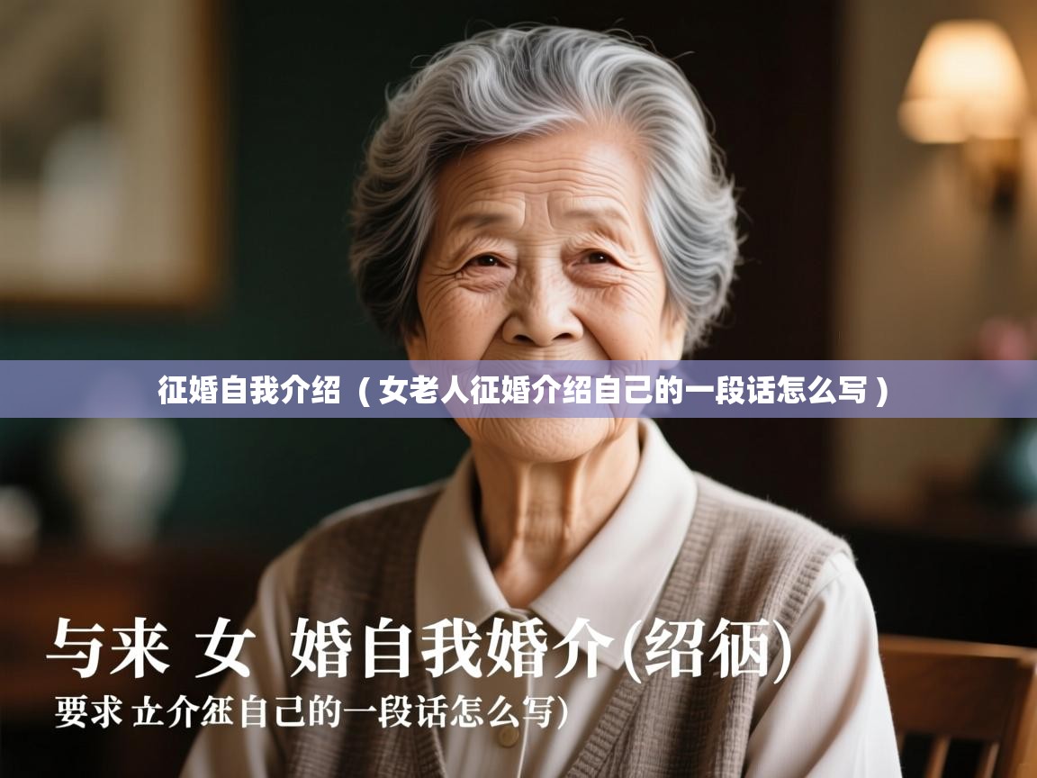 详细阅读: 征婚自我介绍  ( 女老人征婚介绍自己的一段话怎么写 )  征婚自我介绍  ( 女老人征婚介绍自己的一段话怎么写 )