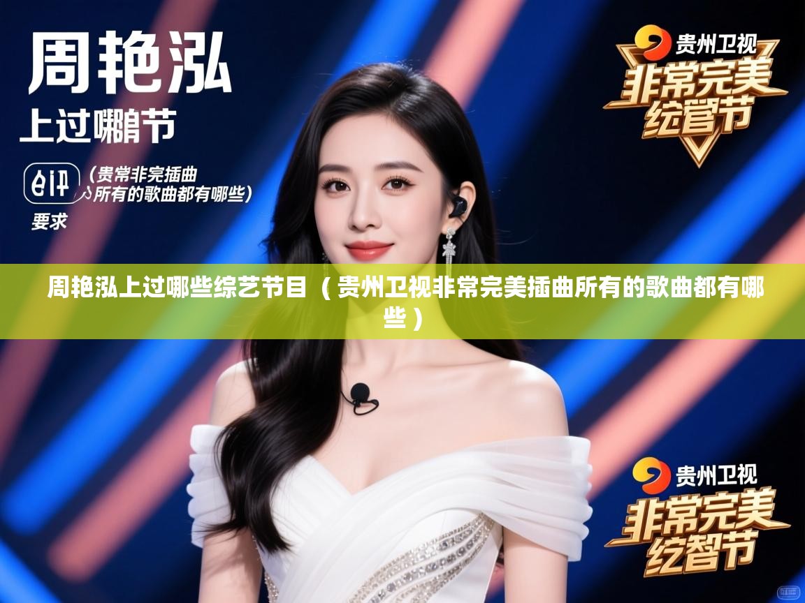 详细阅读: 周艳泓上过哪些综艺节目  ( 贵州卫视非常完美插曲所有的歌曲都有哪些 )  周艳泓上过哪些综艺节目  ( 贵州卫视非常完美插曲所有的歌曲都有哪些 )