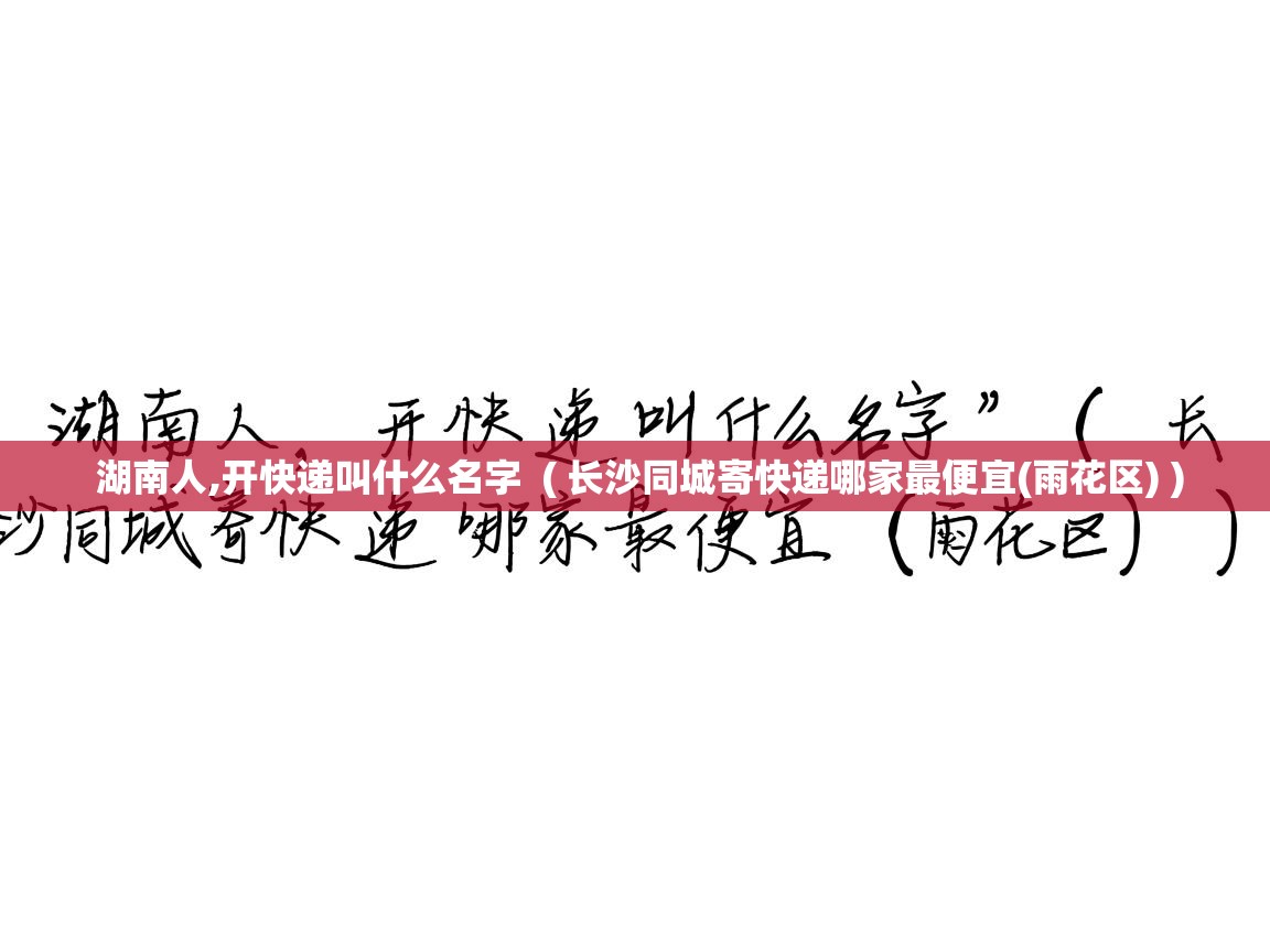  湖南人,开快递叫什么名字  ( 长沙同城寄快递哪家最便宜(雨花区) )