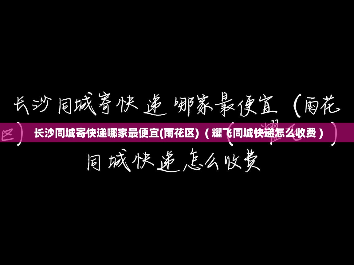  长沙同城寄快递哪家最便宜(雨花区)  ( 耀飞同城快递怎么收费 )