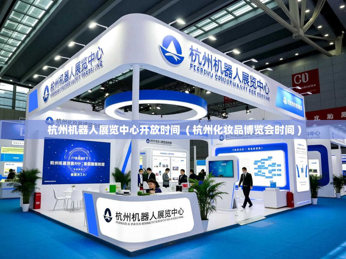  杭州机器人展览中心开放时间  ( 杭州化妆品博览会时间 )