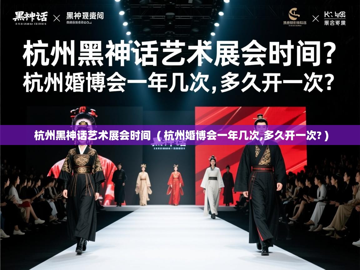  杭州黑神话艺术展会时间  ( 杭州婚博会一年几次,多久开一次? )