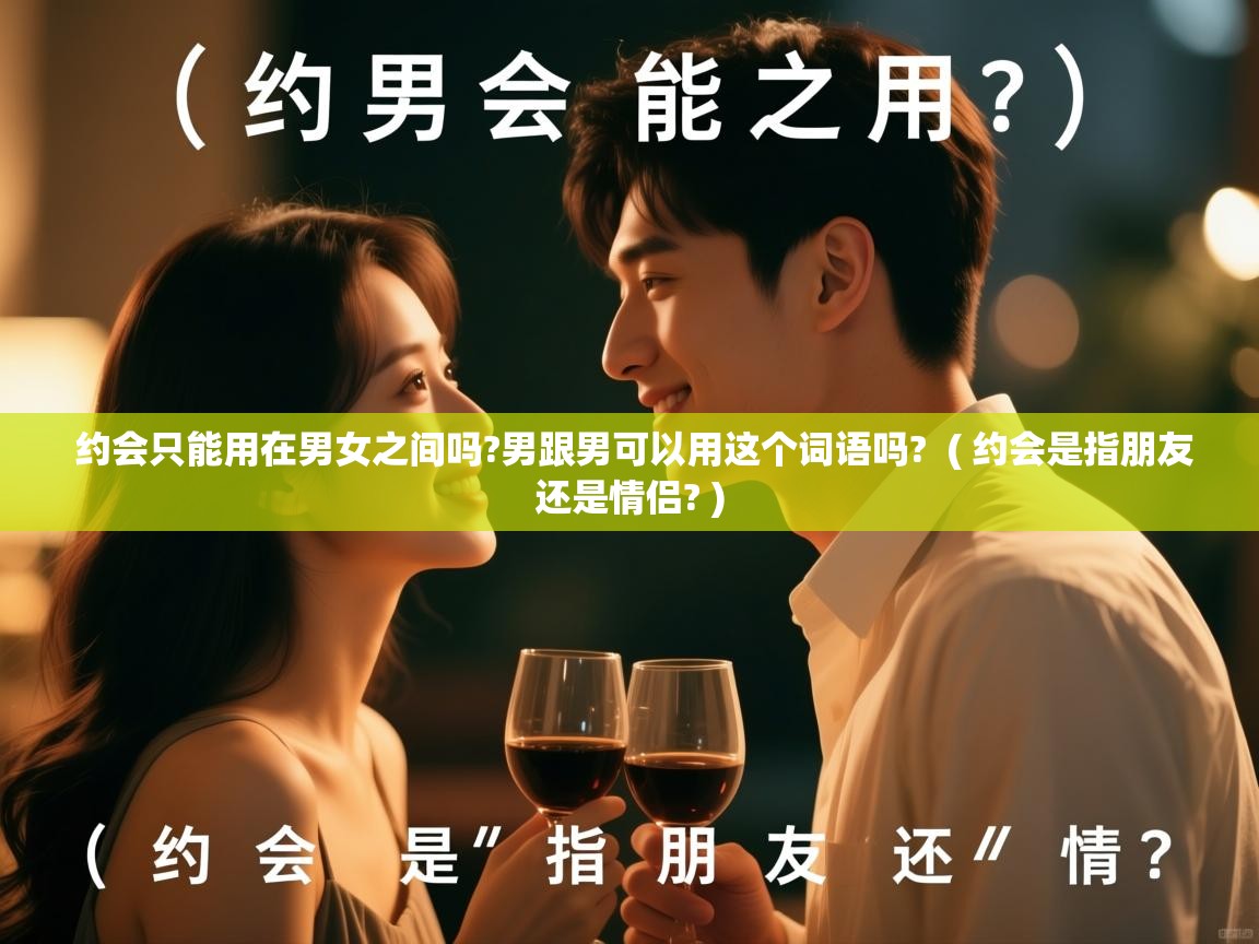 详细阅读: 约会只能用在男女之间吗?男跟男可以用这个词语吗? ( 约会是指朋友还是情侣? ) 约会只能用在男女之间吗?男跟男可以用这个词语吗? ( 约会是指朋友还是情侣? )