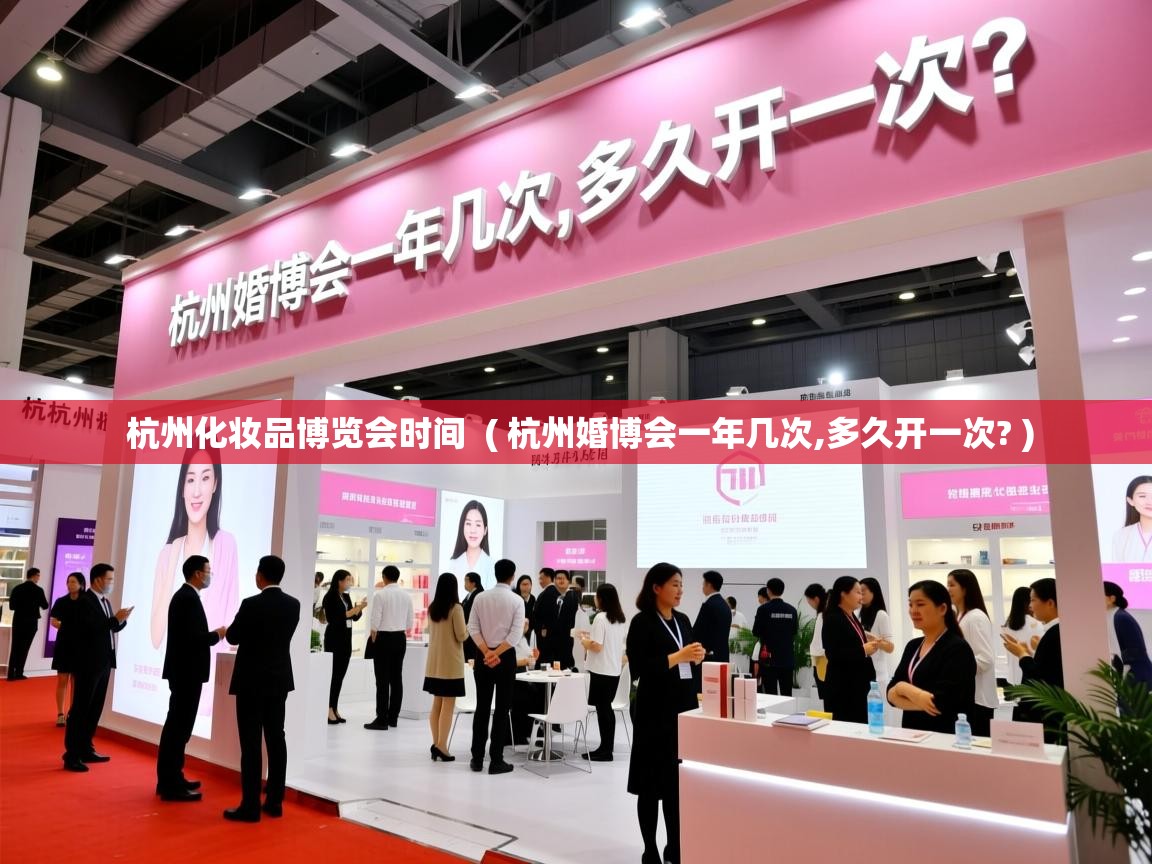  杭州化妆品博览会时间  ( 杭州婚博会一年几次,多久开一次? )