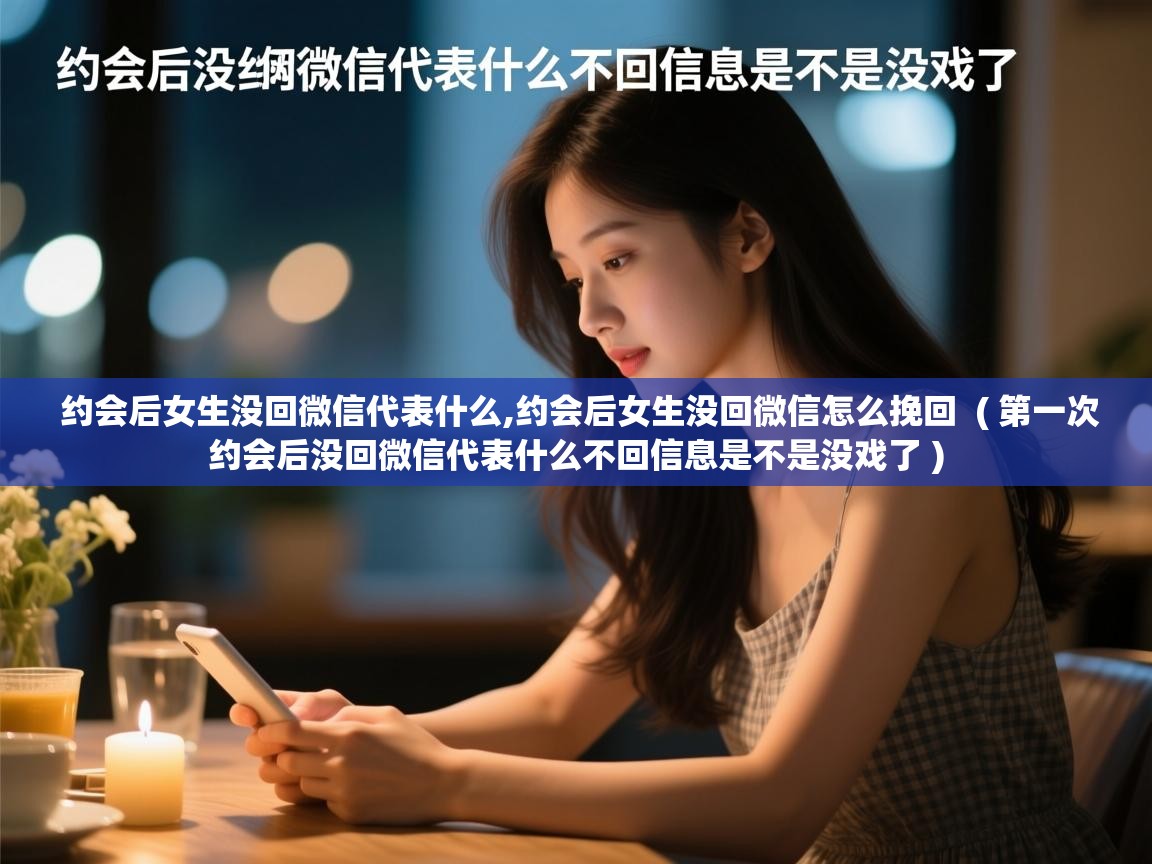  约会后女生没回微信代表什么,约会后女生没回微信怎么挽回  ( 第一次约会后没回微信代表什么不回信息是不是没戏了 )