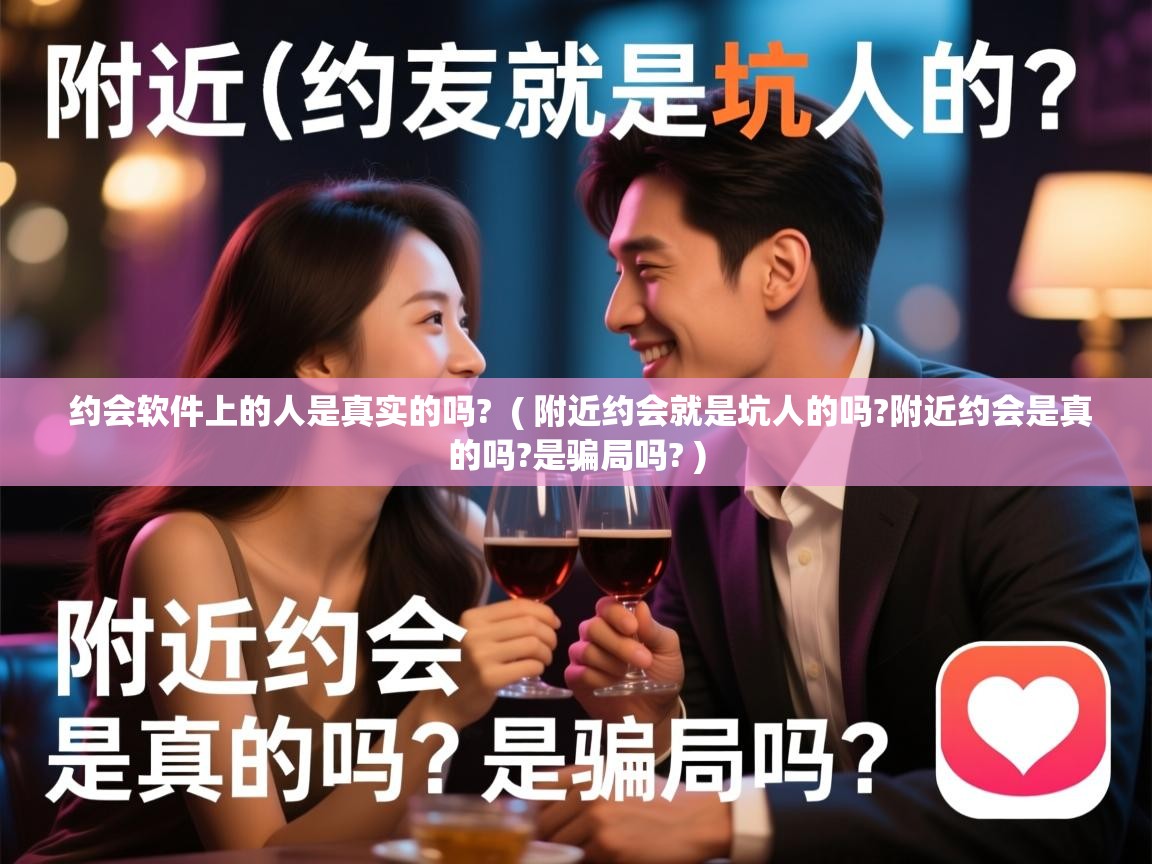 详细阅读: 约会软件上的人是真实的吗?  ( 附近约会就是坑人的吗?附近约会是真的吗?是骗局吗? )  约会软件上的人是真实的吗?  ( 附近约会就是坑人的吗?附近约会是真的吗?是骗局吗? )