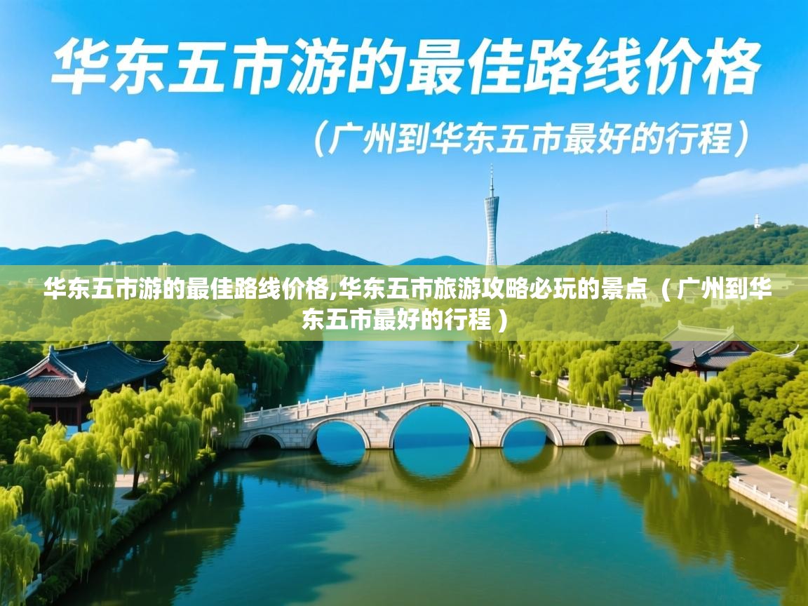  华东五市游的最佳路线价格,华东五市旅游攻略必玩的景点  ( 广州到华东五市最好的行程 )