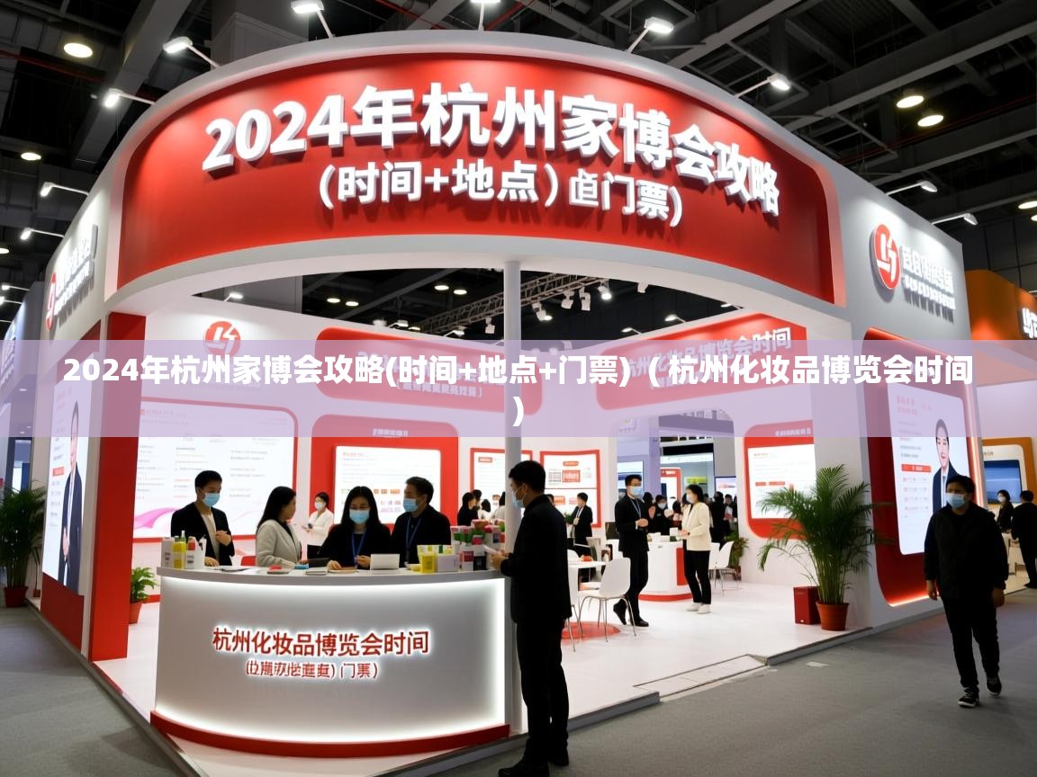 2024年杭州家博会攻略(时间+地点+门票)  ( 杭州化妆品博览会时间 )  2024年杭州家博会攻略(时间+地点+门票)  ( 杭州化妆品博览会时间 )