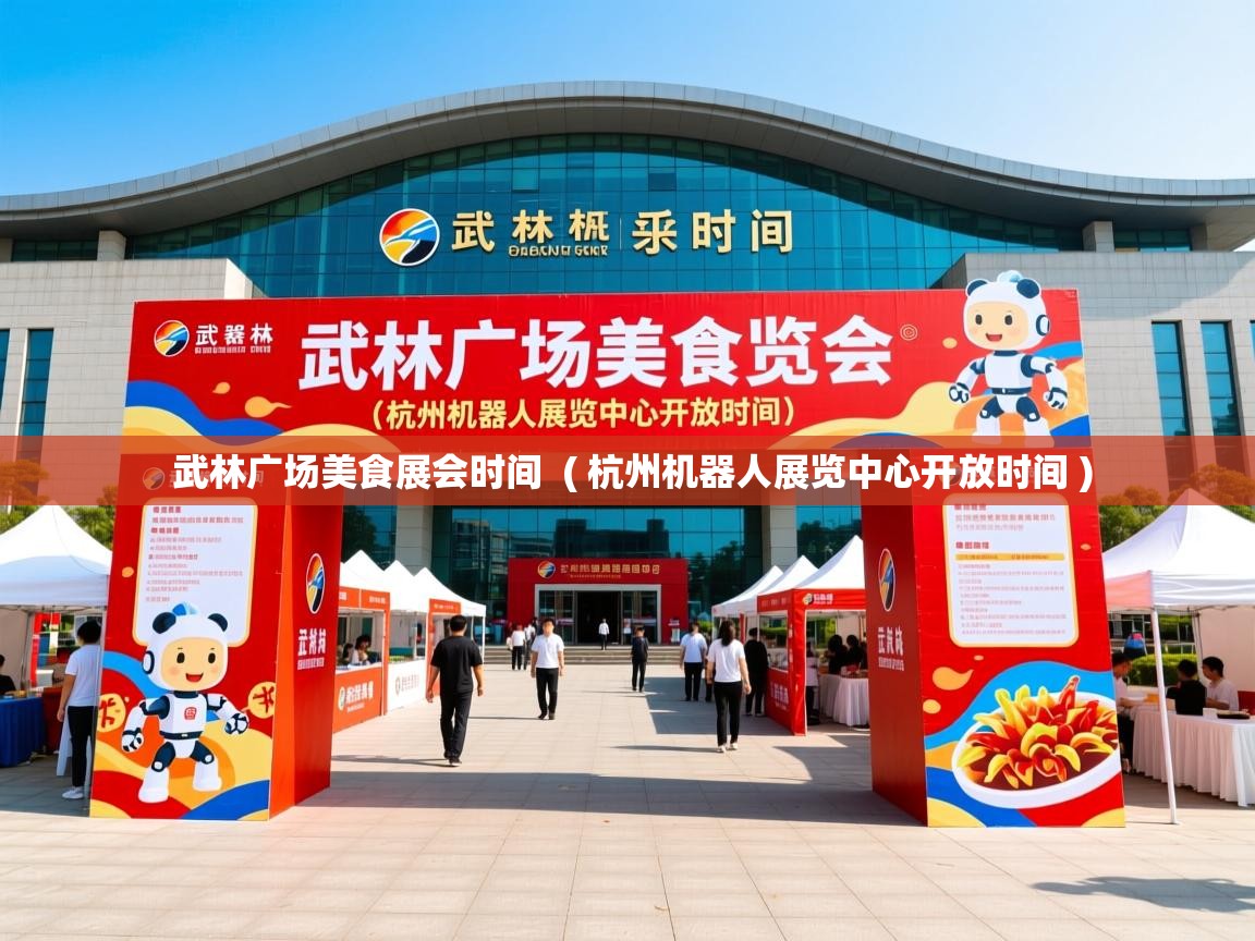 武林广场美食展会时间  ( 杭州机器人展览中心开放时间 )  武林广场美食展会时间  ( 杭州机器人展览中心开放时间 )