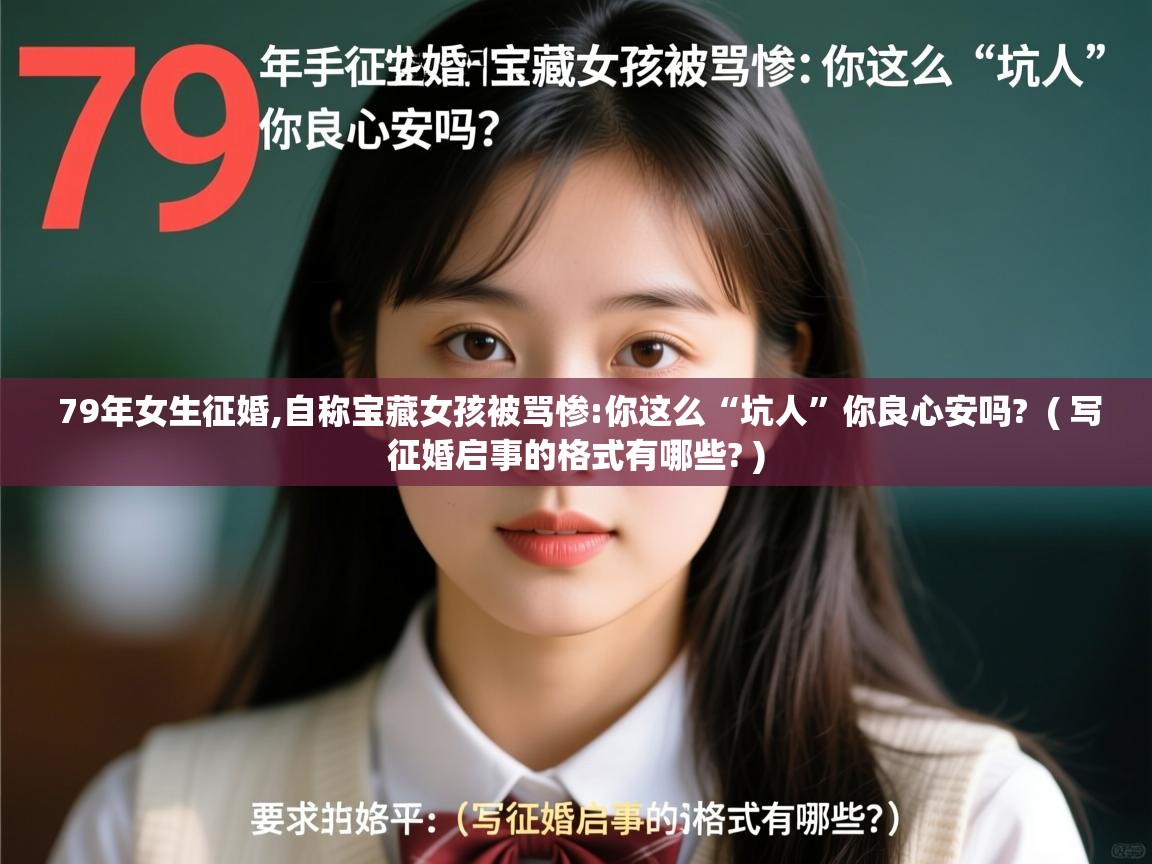 详细阅读: 79年女生征婚,自称宝藏女孩被骂惨:你这么“坑人”你良心安吗?  ( 写征婚启事的格式有哪些? )  79年女生征婚,自称宝藏女孩被骂惨:你这么“坑人”你良心安吗?  ( 写征婚启事的格式有哪些? )