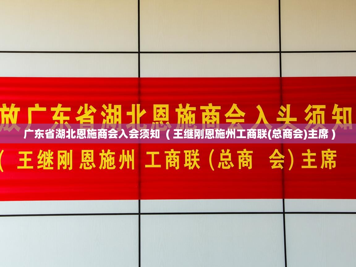  广东省湖北恩施商会入会须知  ( 王继刚恩施州工商联(总商会)主席 )
