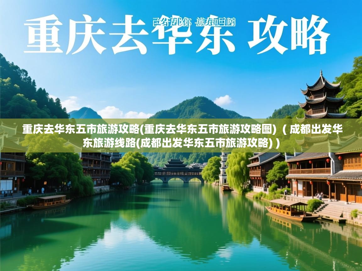  重庆去华东五市旅游攻略(重庆去华东五市旅游攻略图)  ( 成都出发华东旅游线路(成都出发华东五市旅游攻略) )
