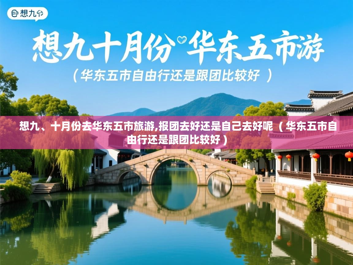  想九、十月份去华东五市旅游,报团去好还是自己去好呢  ( 华东五市自由行还是跟团比较好 )