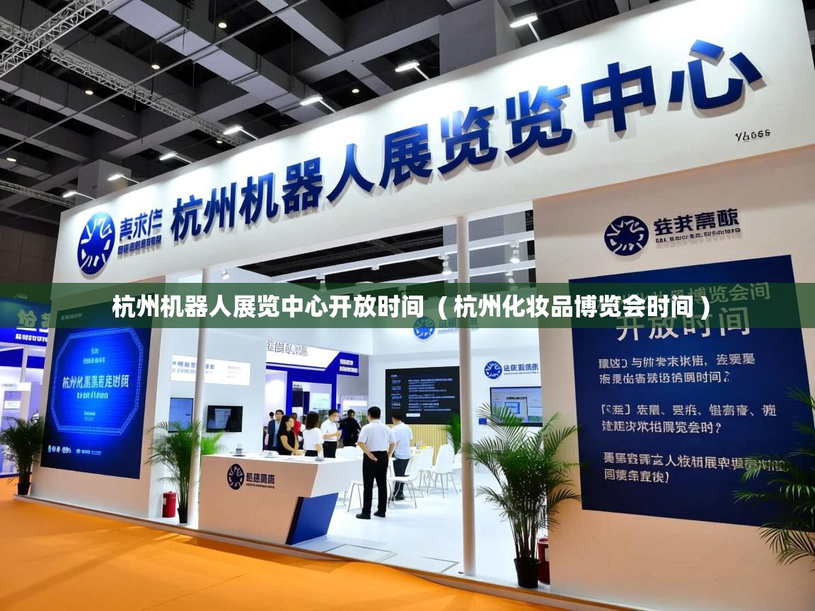 杭州机器人展览中心开放时间  ( 杭州化妆品博览会时间 )  杭州机器人展览中心开放时间  ( 杭州化妆品博览会时间 )