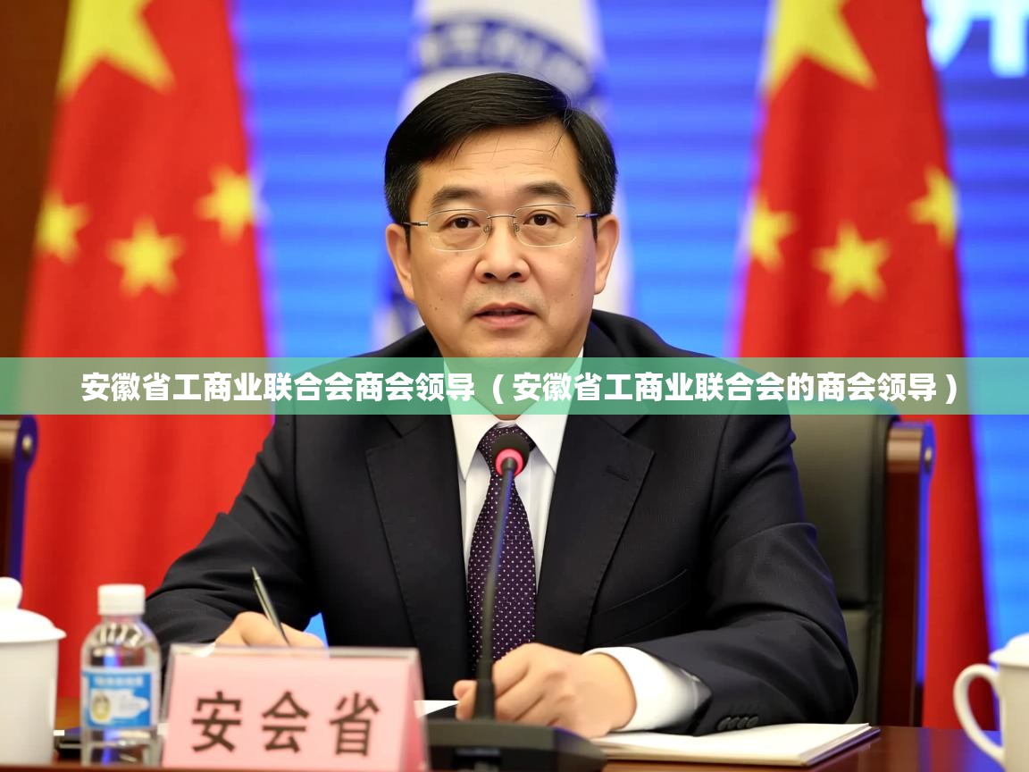 安徽省工商业联合会商会领导  ( 安徽省工商业联合会的商会领导 )  安徽省工商业联合会商会领导  ( 安徽省工商业联合会的商会领导 )