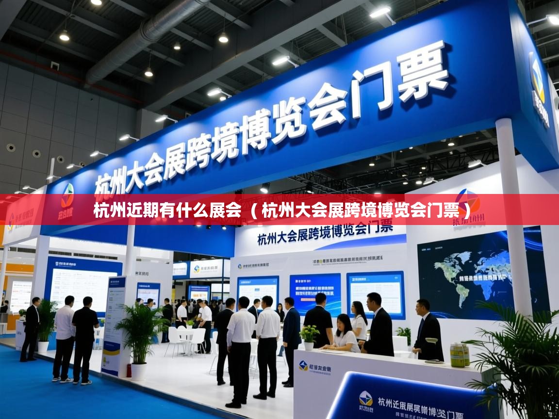  杭州近期有什么展会  ( 杭州大会展跨境博览会门票 )