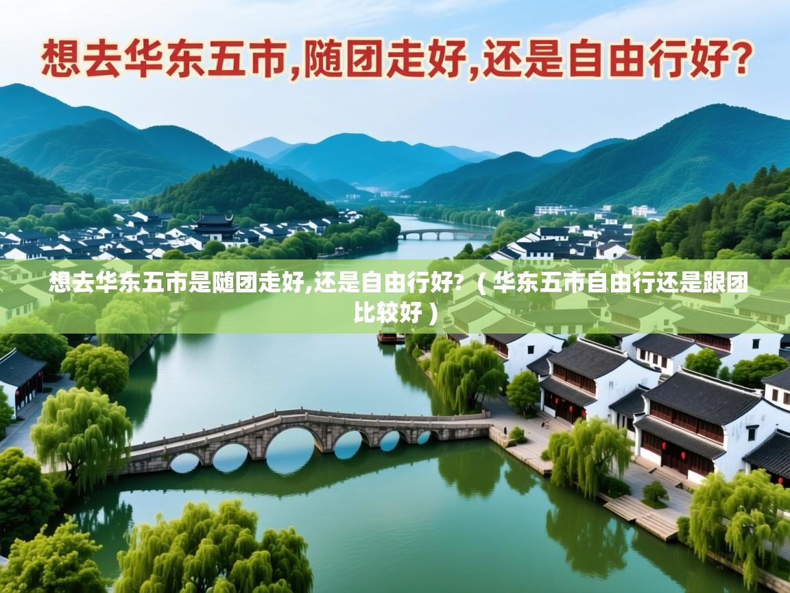 想去华东五市是随团走好,还是自由行好?  ( 华东五市自由行还是跟团比较好 )