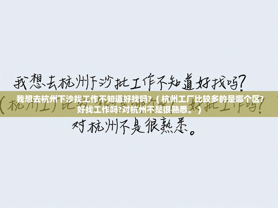 我想去杭州下沙找工作不知道好找吗?  ( 杭州工厂比较多的是哪个区?好找工作吗?对杭州不是很熟悉。 )  我想去杭州下沙找工作不知道好找吗?  ( 杭州工厂比较多的是哪个区?好找工作吗?对杭州不是很熟悉。 )