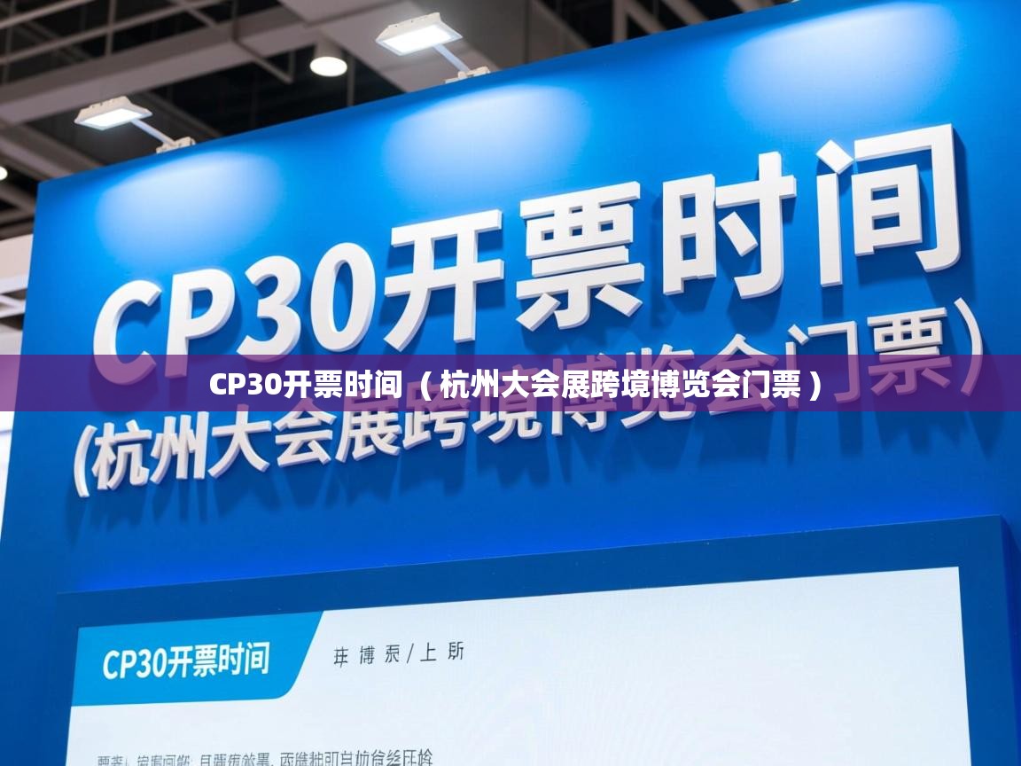 CP30开票时间  ( 杭州大会展跨境博览会门票 )  CP30开票时间  ( 杭州大会展跨境博览会门票 )