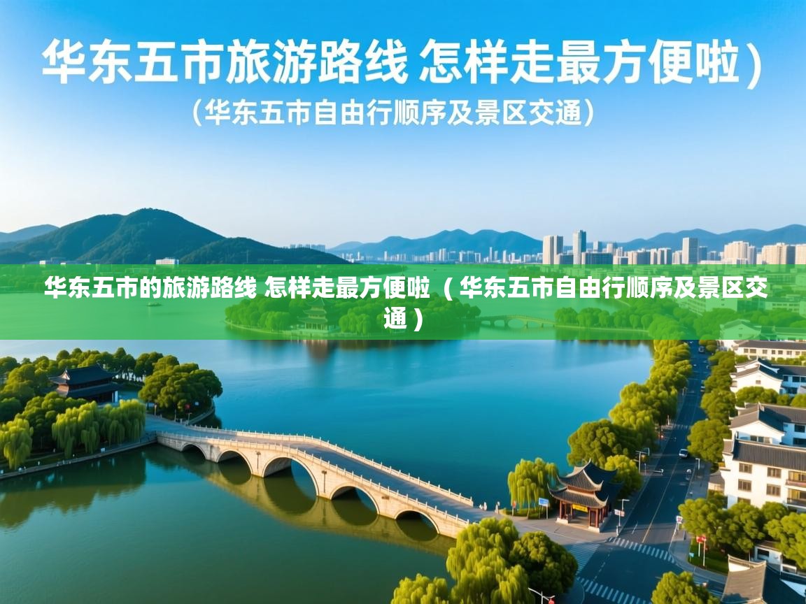 华东五市的旅游路线 怎样走最方便啦 ( 华东五市自由行顺序及景区交通 ) 华东五市的旅游路线 怎样走最方便啦 ( 华东五市自由行顺序及景区交通 )
