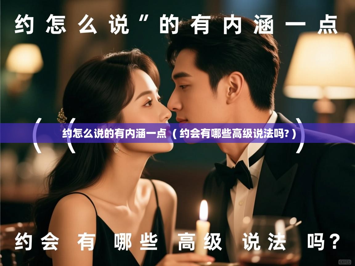  约怎么说的有内涵一点  ( 约会有哪些高级说法吗? )