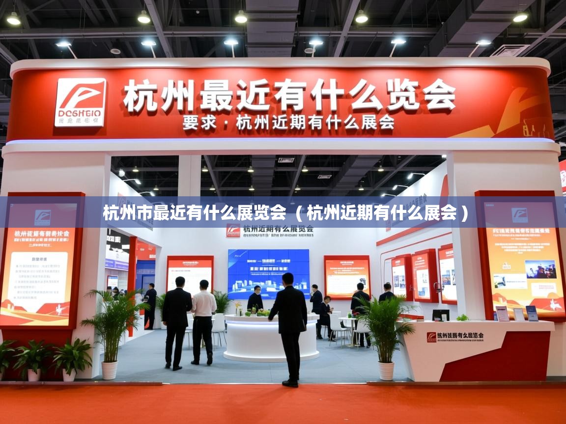  杭州市最近有什么展览会  ( 杭州近期有什么展会 )