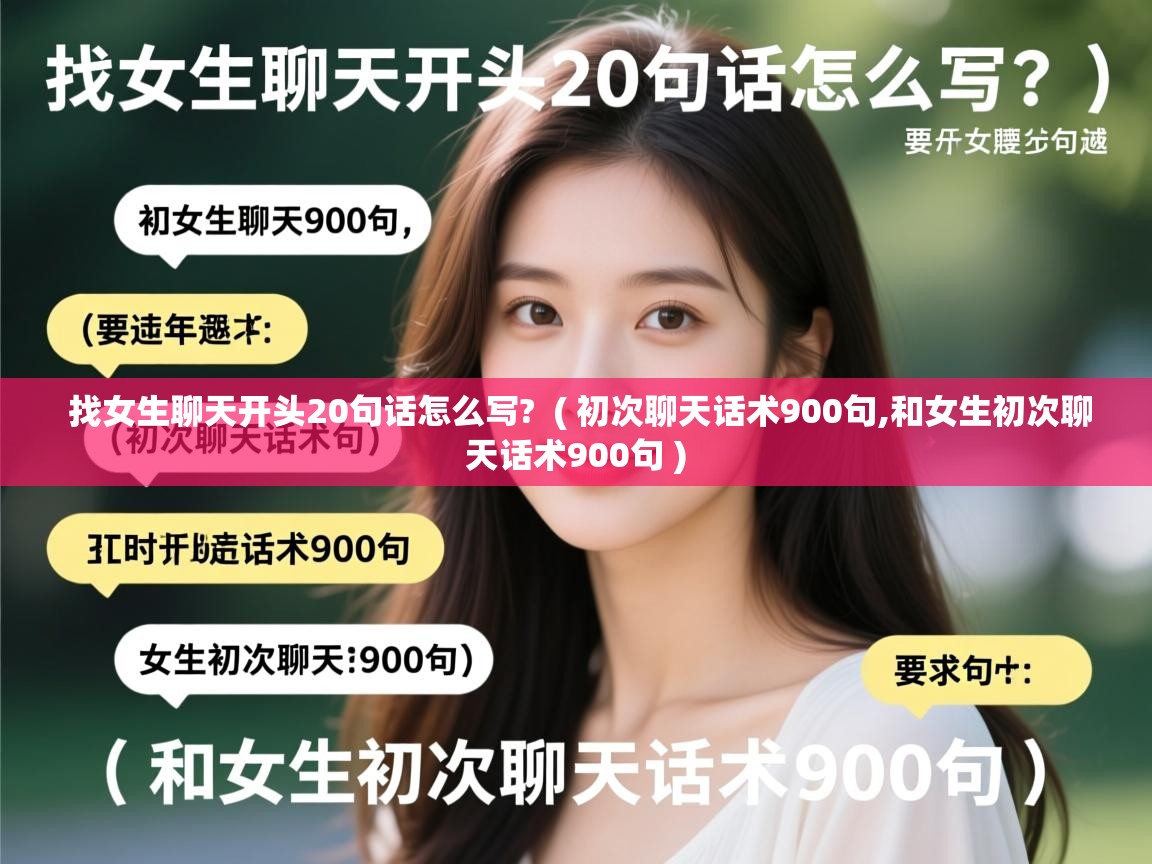  找女生聊天开头20句话怎么写?  ( 初次聊天话术900句,和女生初次聊天话术900句 )