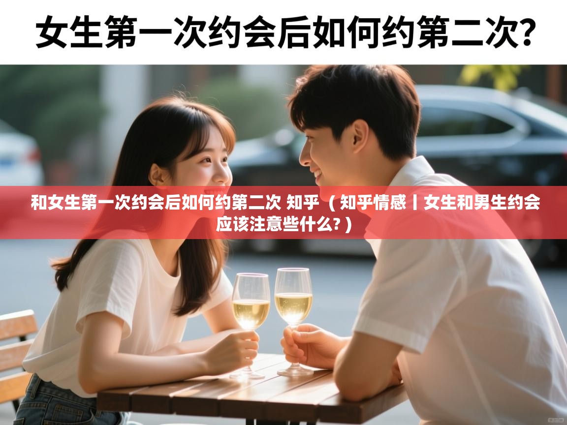  和女生第一次约会后如何约第二次 知乎  ( 知乎情感丨女生和男生约会应该注意些什么? )