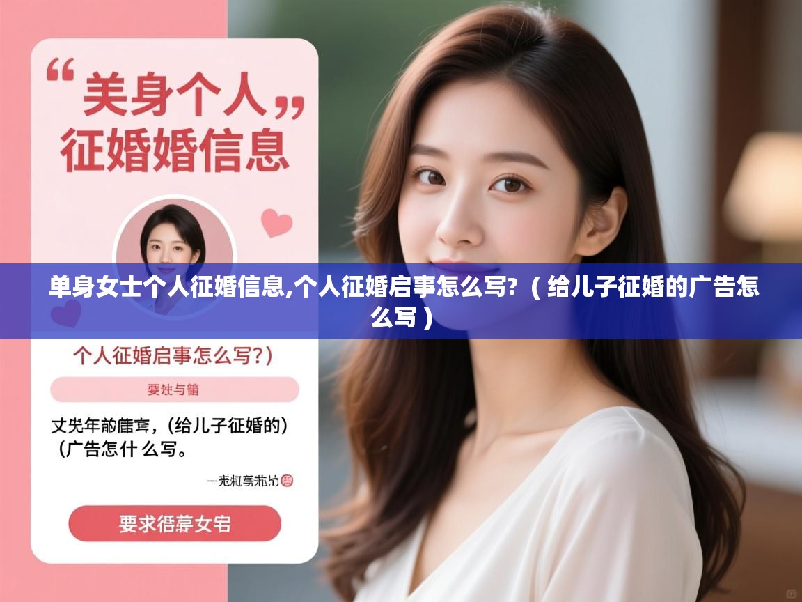 详细阅读: 单身女士个人征婚信息,个人征婚启事怎么写?  ( 给儿子征婚的广告怎么写 )  单身女士个人征婚信息,个人征婚启事怎么写?  ( 给儿子征婚的广告怎么写 )