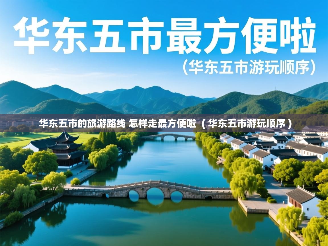 华东五市的旅游路线 怎样走最方便啦 ( 华东五市游玩顺序 ) 华东五市的旅游路线 怎样走最方便啦 ( 华东五市游玩顺序 )