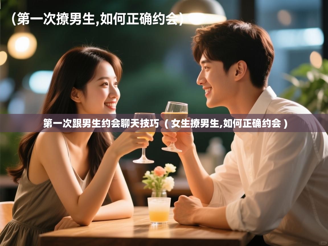  第一次跟男生约会聊天技巧  ( 女生撩男生,如何正确约会 )