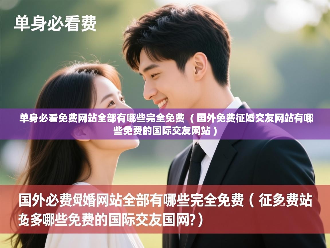 详细阅读: 单身必看免费网站全部有哪些完全免费  ( 国外免费征婚交友网站有哪些免费的国际交友网站 )  单身必看免费网站全部有哪些完全免费  ( 国外免费征婚交友网站有哪些免费的国际交友网站 )