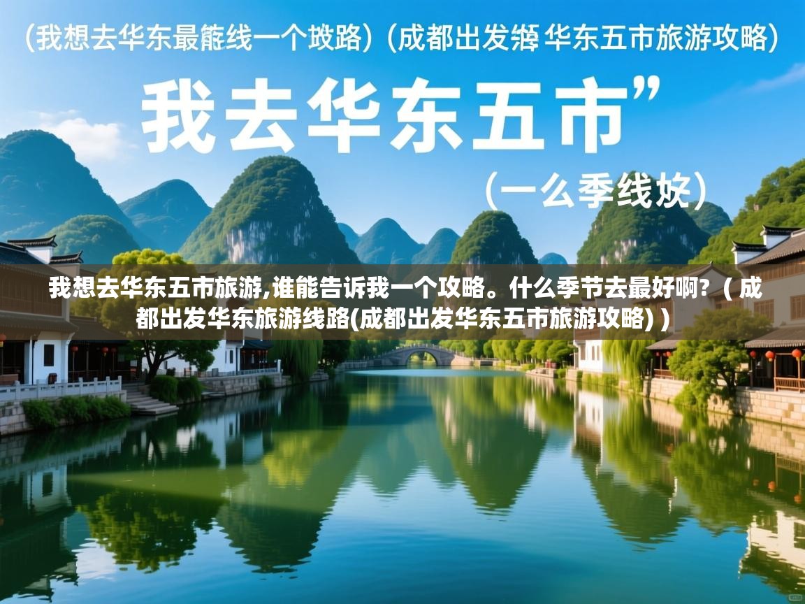 我想去华东五市旅游,谁能告诉我一个攻略。什么季节去最好啊?  ( 成都出发华东旅游线路(成都出发华东五市旅游攻略) )  我想去华东五市旅游,谁能告诉我一个攻略。什么季节去最好啊?  ( 成都出发华东旅游线路(成都出发华东五市旅游攻略) )