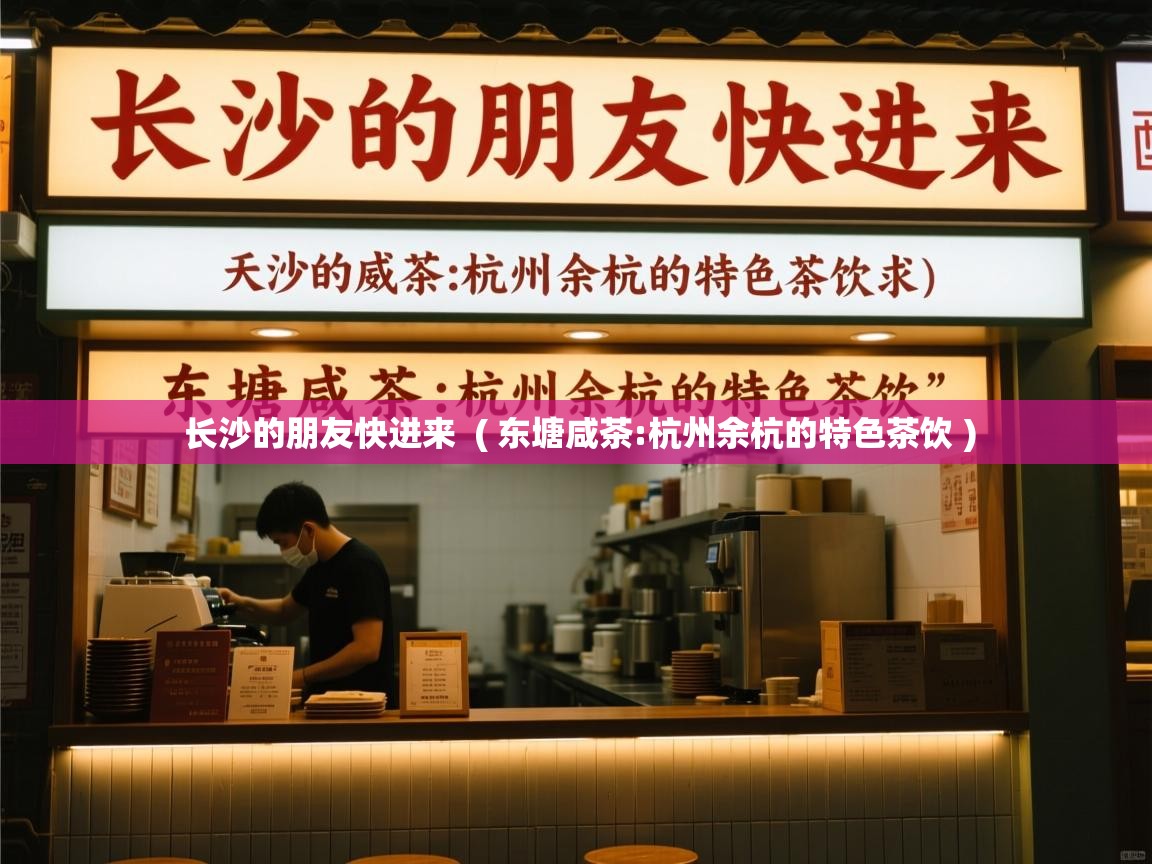  长沙的朋友快进来  ( 东塘咸茶:杭州余杭的特色茶饮 )
