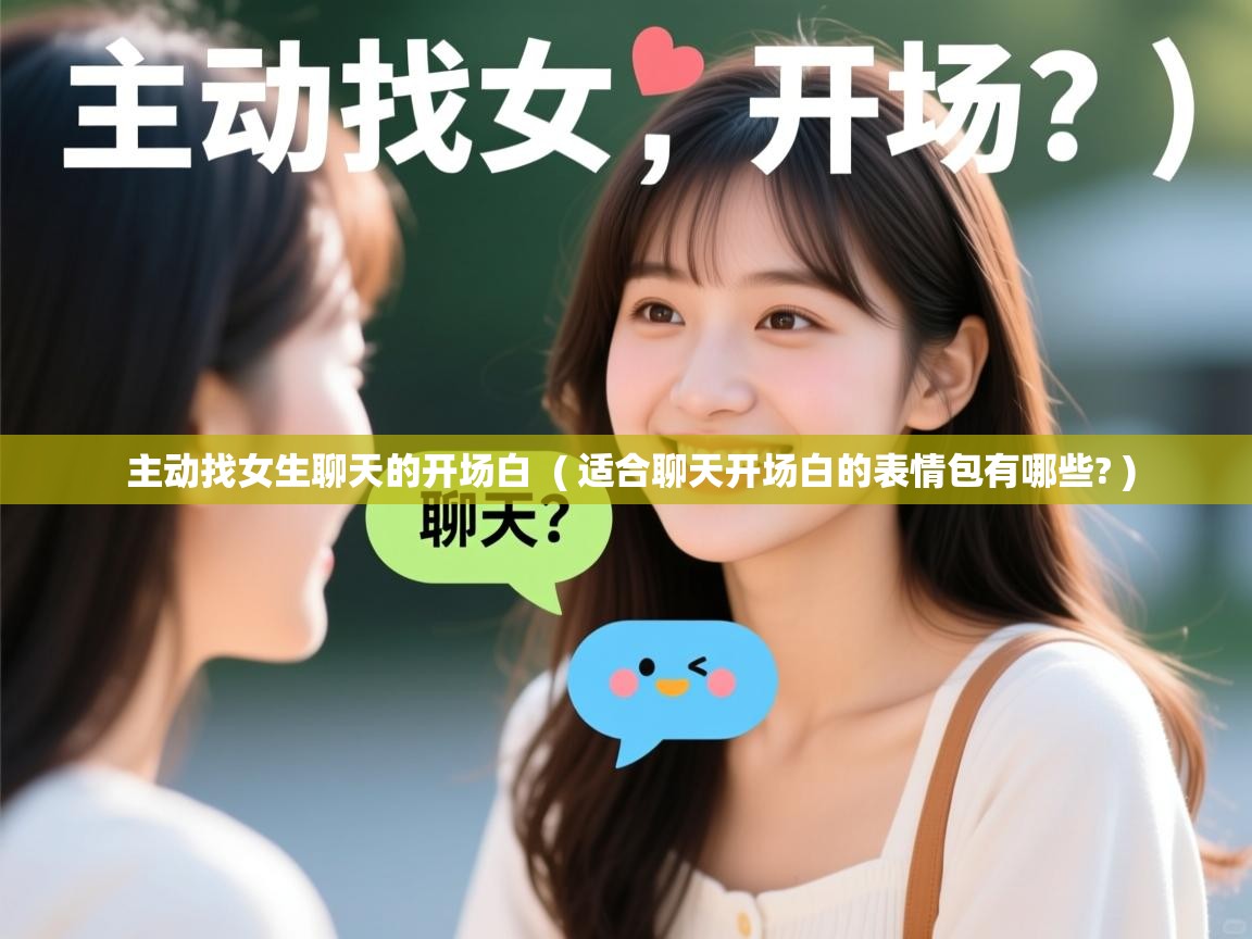 主动找女生聊天的开场白  ( 适合聊天开场白的表情包有哪些? )  主动找女生聊天的开场白  ( 适合聊天开场白的表情包有哪些? )