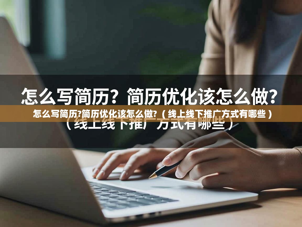 详细阅读: 怎么写简历?简历优化该怎么做?  ( 线上线下推广方式有哪些 )  怎么写简历?简历优化该怎么做?  ( 线上线下推广方式有哪些 )