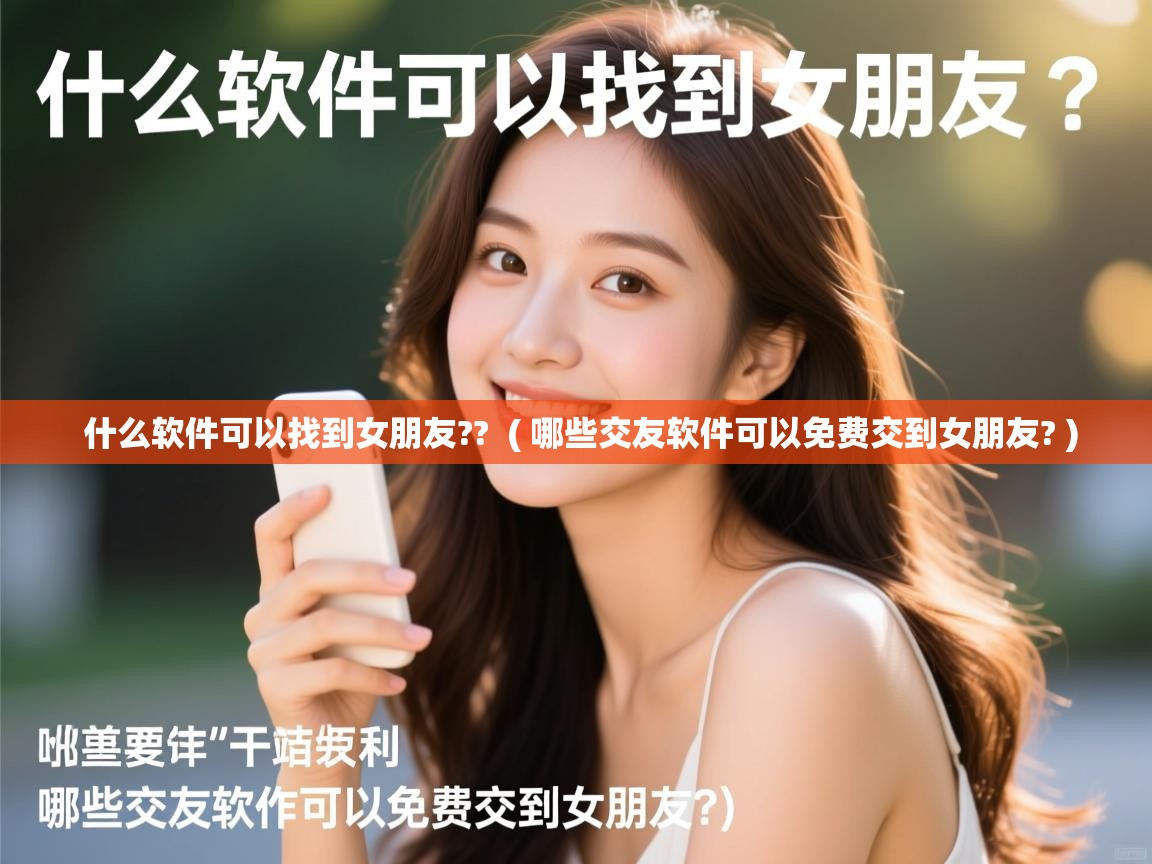  什么软件可以找到女朋友??  ( 哪些交友软件可以免费交到女朋友? )