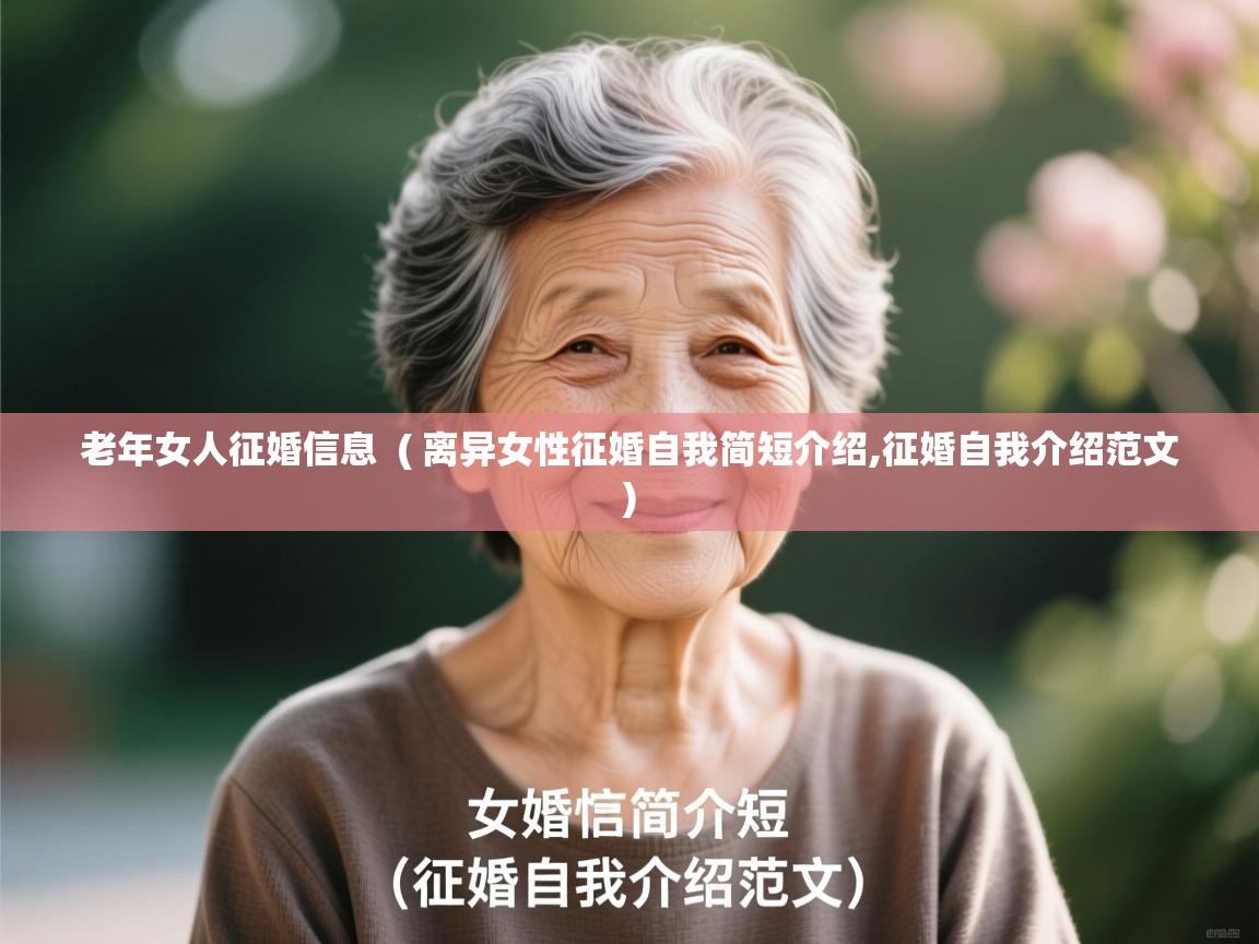 详细阅读: 老年女人征婚信息  ( 离异女性征婚自我简短介绍,征婚自我介绍范文 )  老年女人征婚信息  ( 离异女性征婚自我简短介绍,征婚自我介绍范文 )