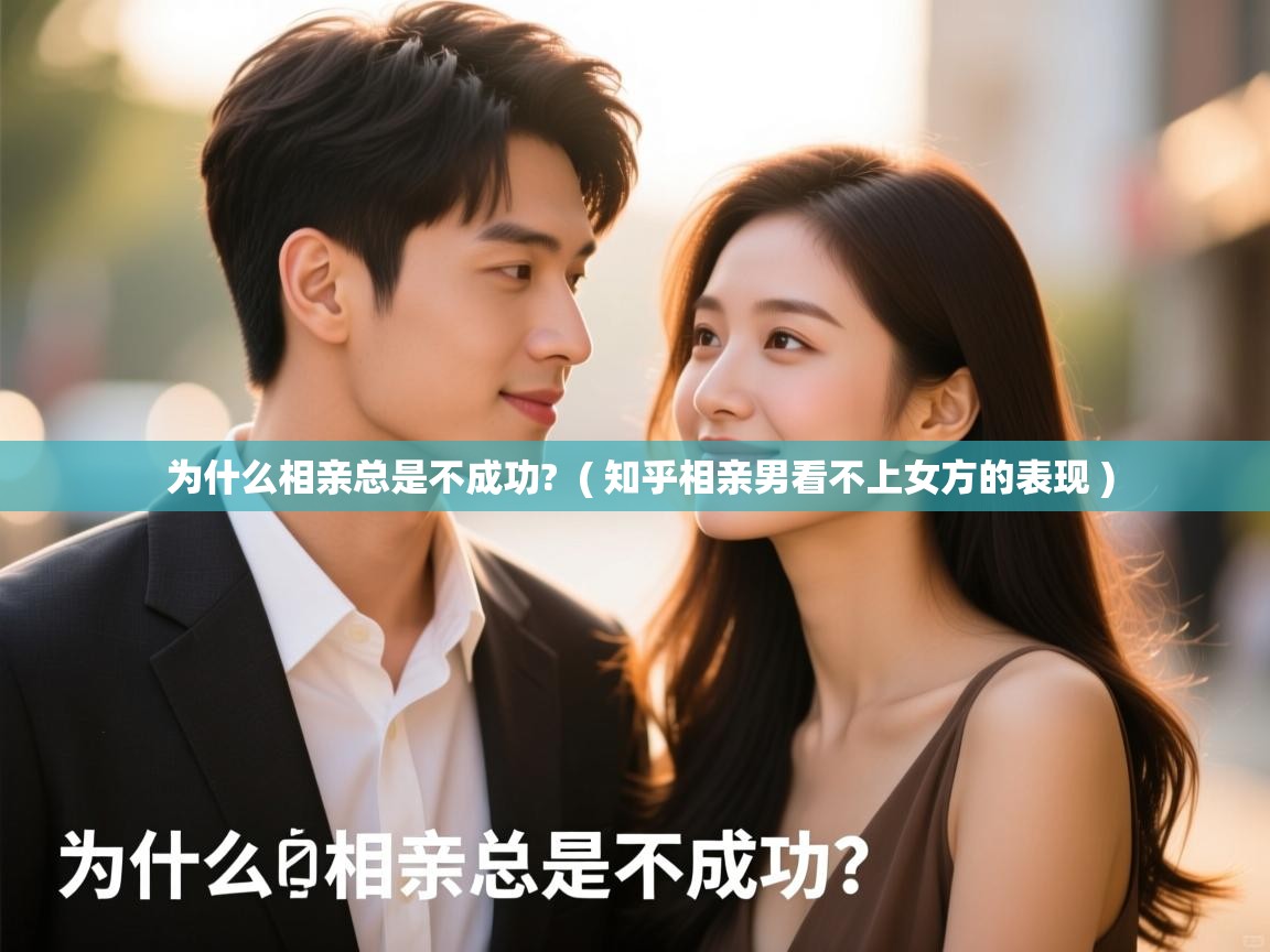 为什么相亲总是不成功?  ( 知乎相亲男看不上女方的表现 )