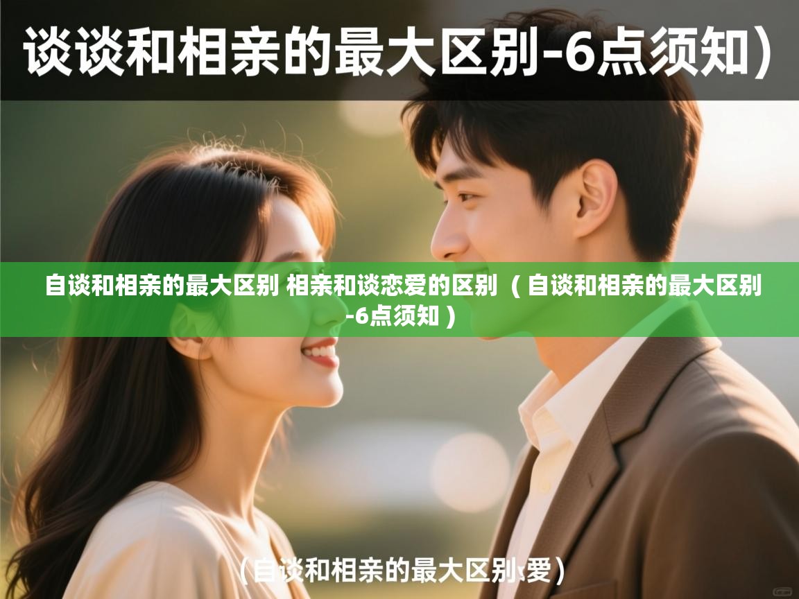  自谈和相亲的最大区别 相亲和谈恋爱的区别  ( 自谈和相亲的最大区别-6点须知 )