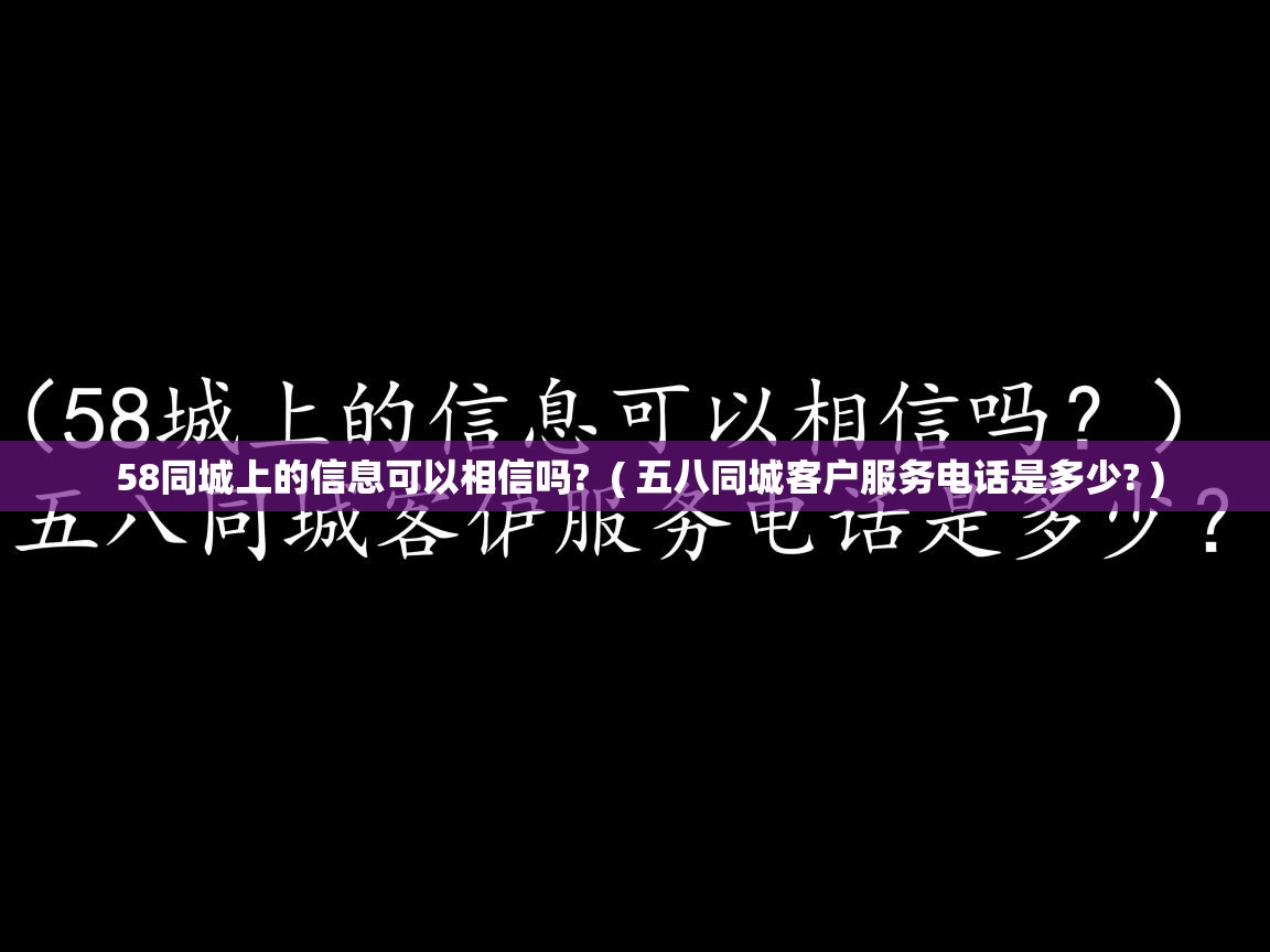 58同城上的信息可以相信吗?  ( 五八同城客户服务电话是多少? )  58同城上的信息可以相信吗?  ( 五八同城客户服务电话是多少? )