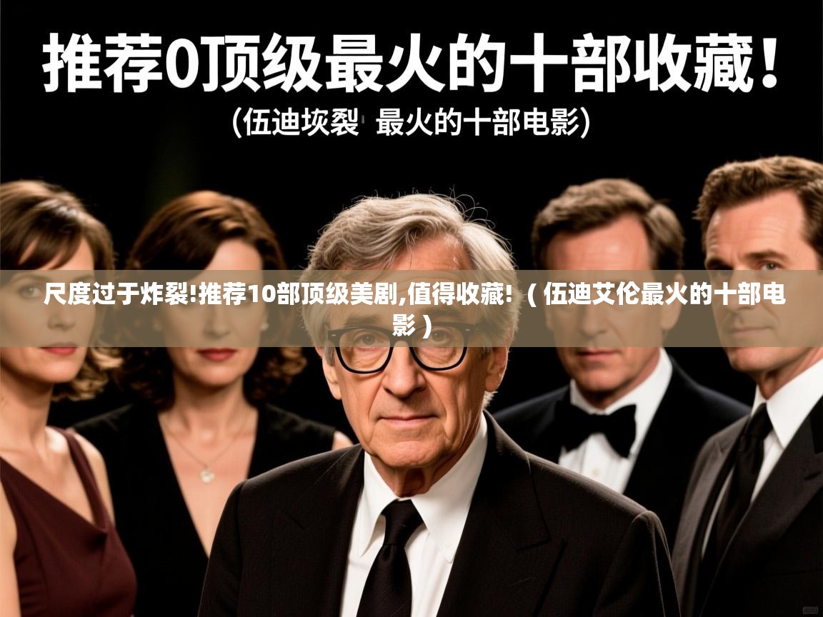 尺度过于炸裂!推荐10部顶级美剧,值得收藏!  ( 伍迪艾伦最火的十部电影 )  尺度过于炸裂!推荐10部顶级美剧,值得收藏!  ( 伍迪艾伦最火的十部电影 )