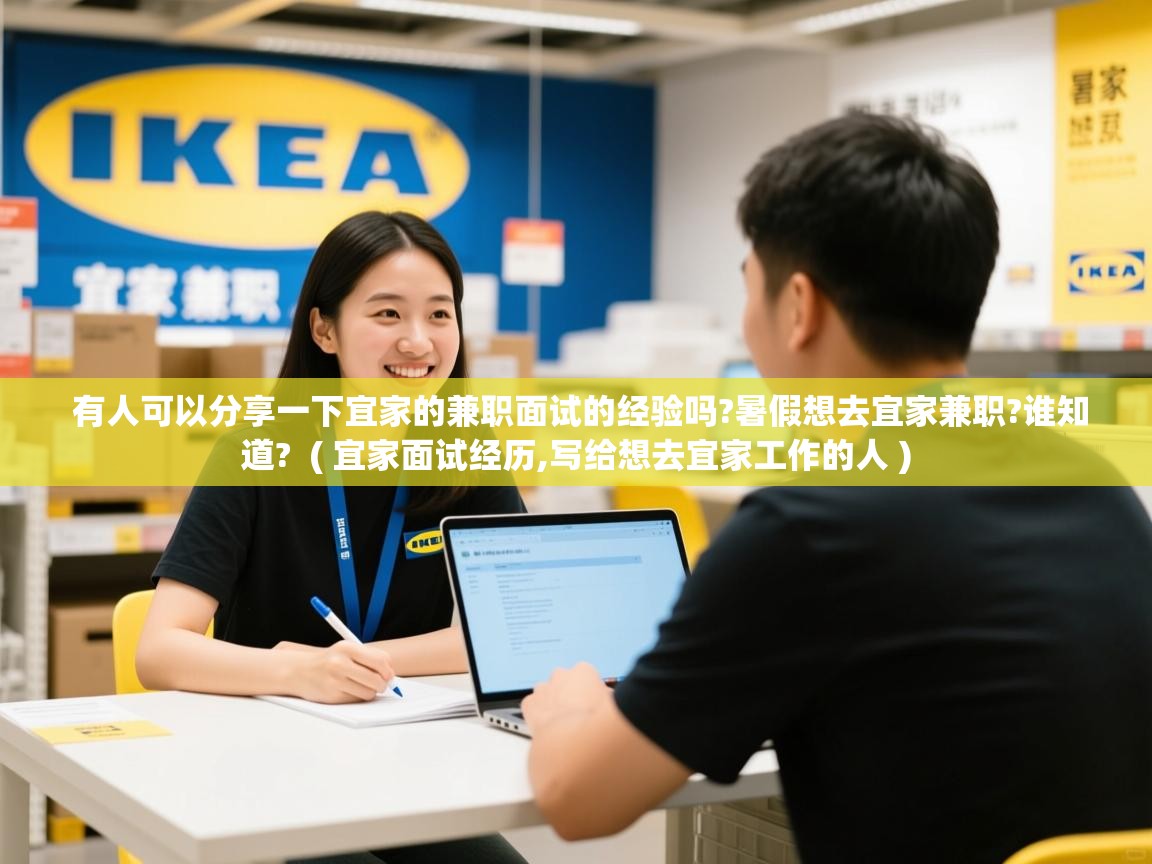  有人可以分享一下宜家的兼职面试的经验吗?暑假想去宜家兼职?谁知道?  ( 宜家面试经历,写给想去宜家工作的人 )