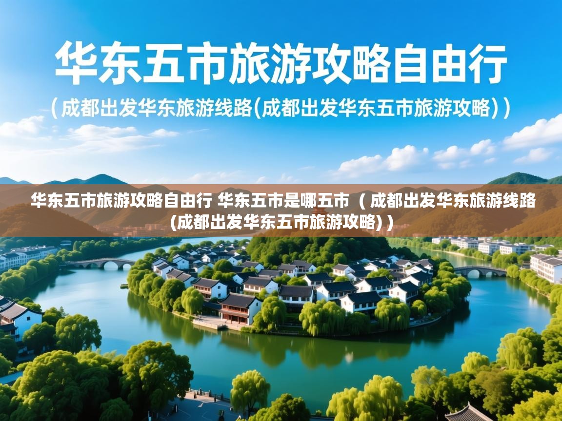 华东五市旅游攻略自由行 华东五市是哪五市 ( 成都出发华东旅游线路(成都出发华东五市旅游攻略) ) 华东五市旅游攻略自由行 华东五市是哪五市 ( 成都出发华东旅游线路(成都出发华东五市旅游攻略) )
