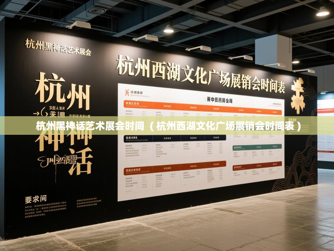  杭州黑神话艺术展会时间  ( 杭州西湖文化广场展销会时间表 )